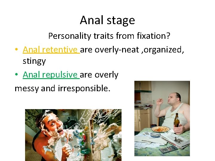 Anal stage Personality traits from fixation? • Anal retentive are overly-neat , organized, stingy