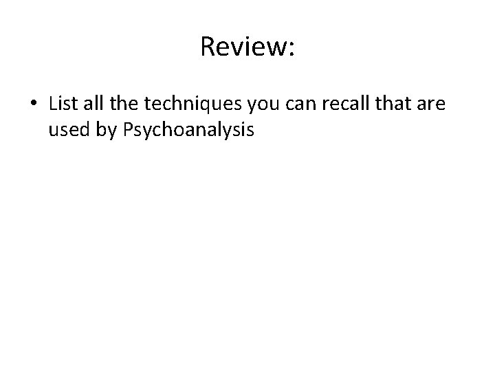 Review: • List all the techniques you can recall that are used by Psychoanalysis