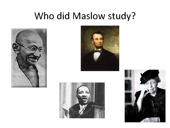 Who did Maslow study? 