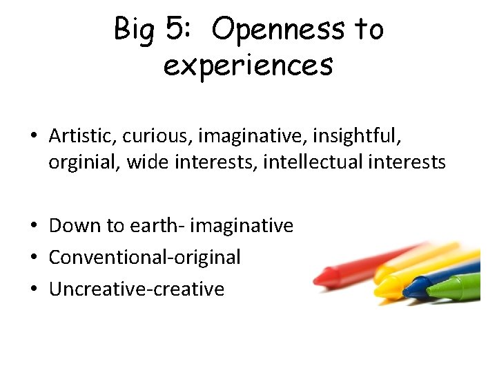 Big 5: Openness to experiences • Artistic, curious, imaginative, insightful, orginial, wide interests, intellectual