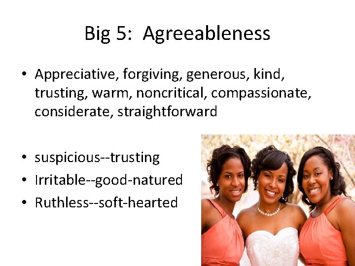 Big 5: Agreeableness • Appreciative, forgiving, generous, kind, trusting, warm, noncritical, compassionate, considerate, straightforward