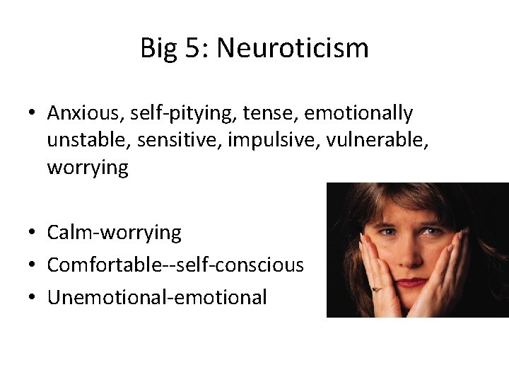 Big 5: Neuroticism • Anxious, self-pitying, tense, emotionally unstable, sensitive, impulsive, vulnerable, worrying •