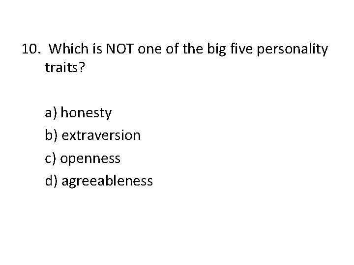 10. Which is NOT one of the big five personality traits? a) honesty b)