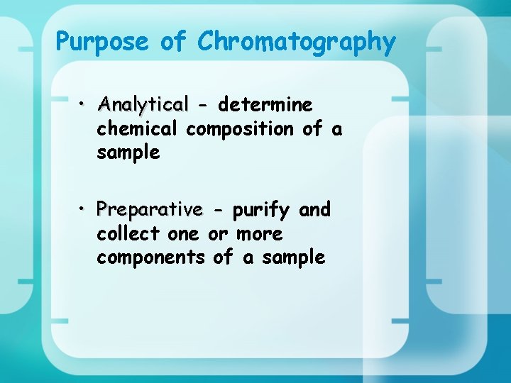 Purpose of Chromatography • Analytical - determine chemical composition of a sample • Preparative