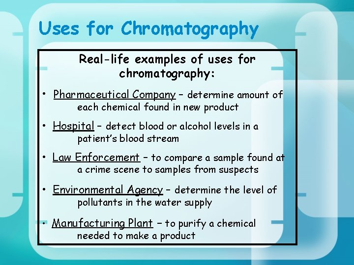Uses for Chromatography Real-life examples of uses for chromatography: • Pharmaceutical Company – determine