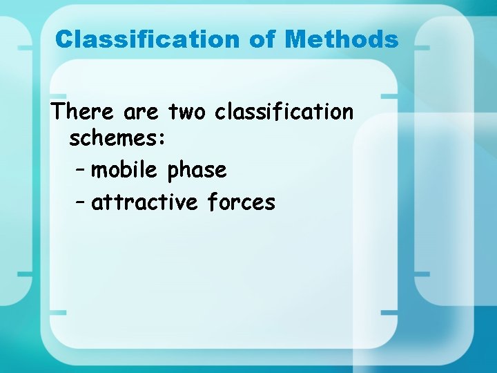 Classification of Methods There are two classification schemes: – mobile phase – attractive forces