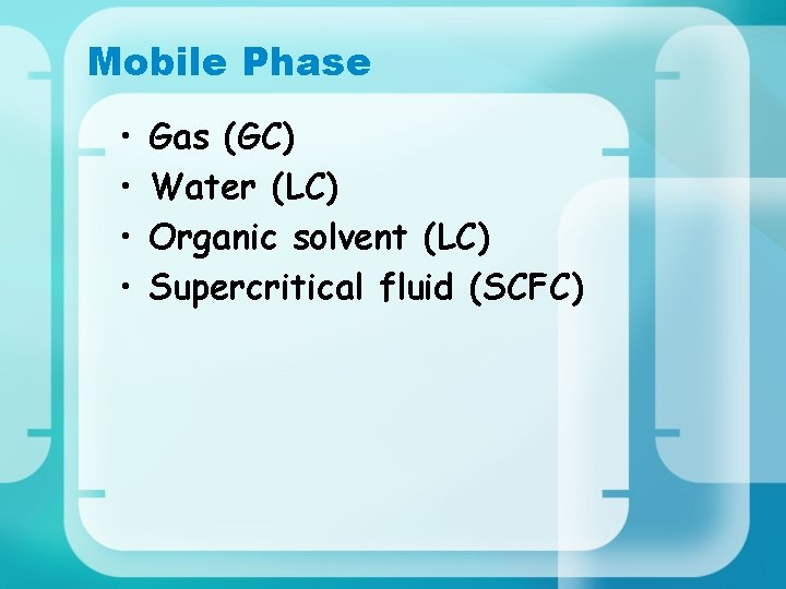 Mobile Phase • • Gas (GC) Water (LC) Organic solvent (LC) Supercritical fluid (SCFC)