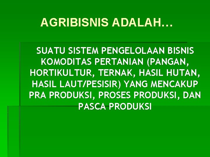 AGRIBISNIS ADALAH… SUATU SISTEM PENGELOLAAN BISNIS KOMODITAS PERTANIAN (PANGAN, HORTIKULTUR, TERNAK, HASIL HUTAN, HASIL