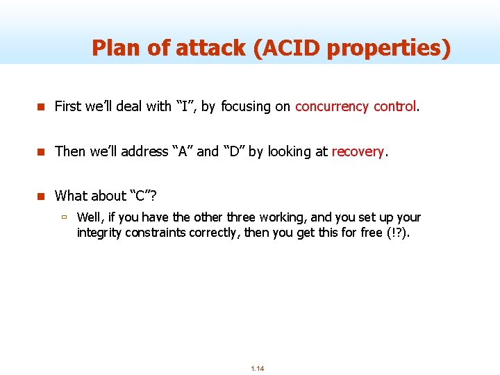Plan of attack (ACID properties) n First we’ll deal with “I”, by focusing on
