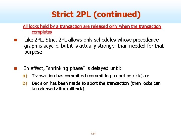 Strict 2 PL (continued) All locks held by a transaction are released only when