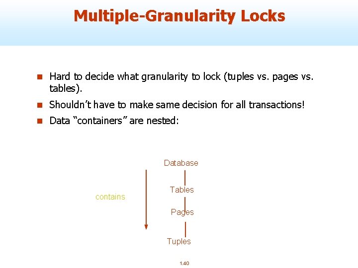 Multiple-Granularity Locks n Hard to decide what granularity to lock (tuples vs. pages vs.