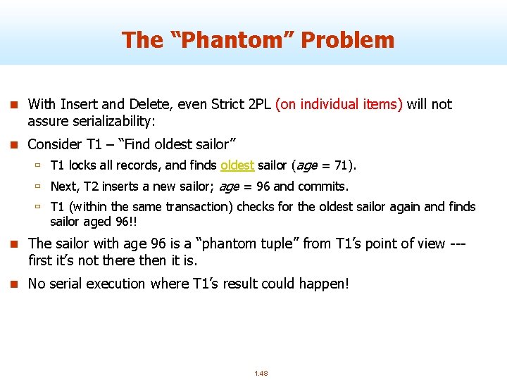 The “Phantom” Problem n With Insert and Delete, even Strict 2 PL (on individual