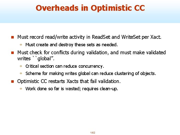 Overheads in Optimistic CC n Must record read/write activity in Read. Set and Write.