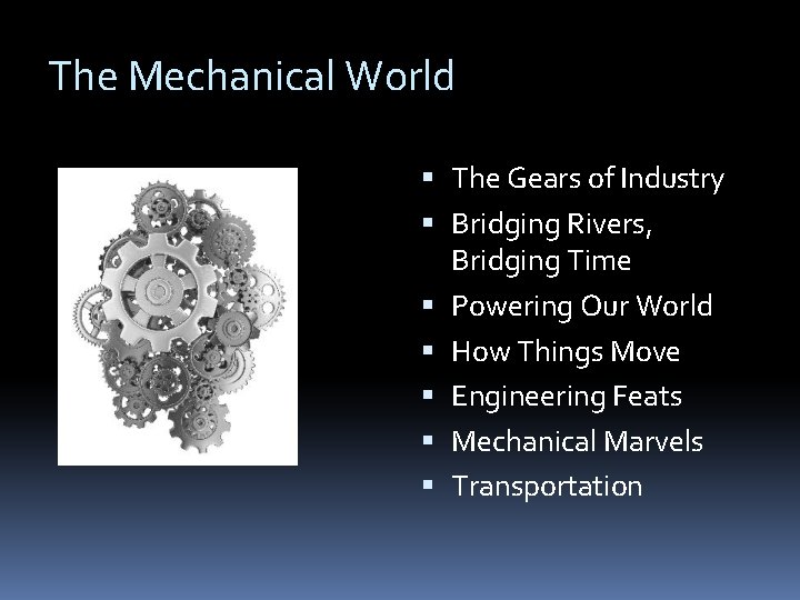 The Mechanical World The Gears of Industry Bridging Rivers, Bridging Time Powering Our World The Mechanical World The Gears of Industry Bridging Rivers, Bridging Time Powering Our World