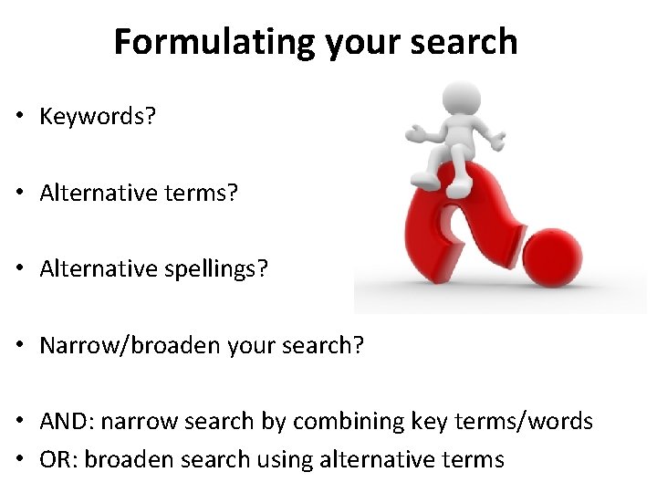 Formulating your search • Keywords? • Alternative terms? • Alternative spellings? • Narrow/broaden your