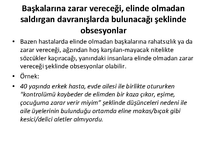 Başkalarına zarar vereceği, elinde olmadan saldırgan davranışlarda bulunacağı şeklinde obsesyonlar • Bazen hastalarda elinde Başkalarına zarar vereceği, elinde olmadan saldırgan davranışlarda bulunacağı şeklinde obsesyonlar • Bazen hastalarda elinde