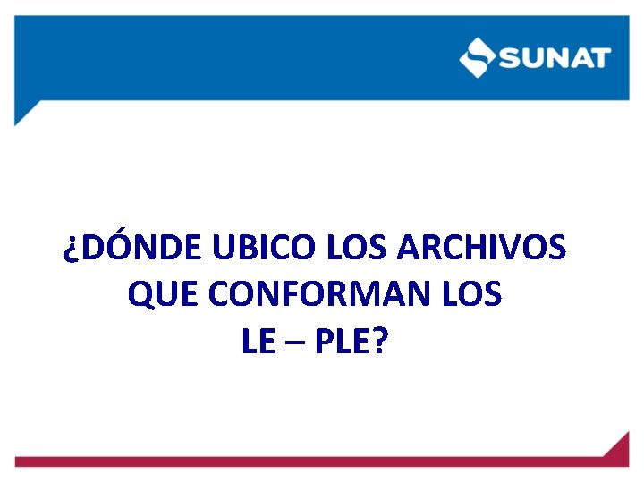 ¿DÓNDE UBICO LOS ARCHIVOS QUE CONFORMAN LOS LE – PLE? ¿DÓNDE UBICO LOS ARCHIVOS QUE CONFORMAN LOS LE – PLE?