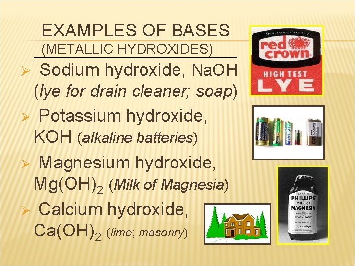 EXAMPLES OF BASES (METALLIC HYDROXIDES) Ø Sodium hydroxide, Na. OH (lye for drain cleaner;