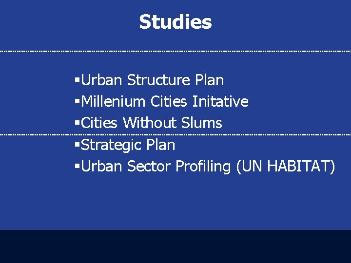 Studies §Urban Structure Plan §Millenium Cities Initative §Cities Without Slums §Strategic Plan §Urban Sector