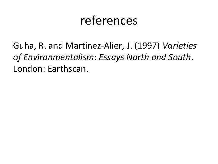 references Guha, R. and Martinez-Alier, J. (1997) Varieties of Environmentalism: Essays North and South.