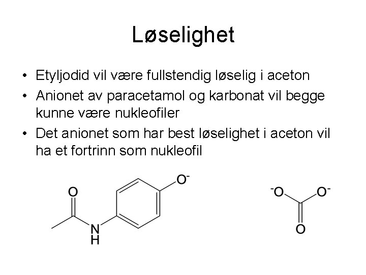 Løselighet • Etyljodid vil være fullstendig løselig i aceton • Anionet av paracetamol og