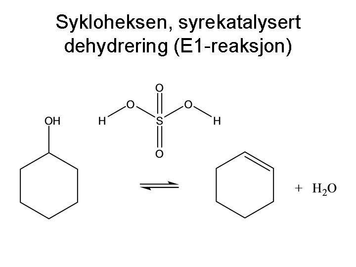 Sykloheksen, syrekatalysert dehydrering (E 1 -reaksjon) 