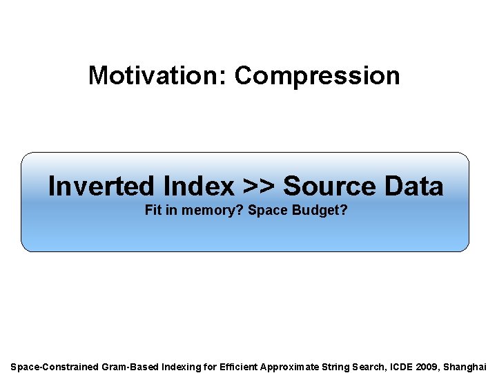 Speaker: Alexander Behm Motivation: Compression Inverted Index >> Source Data Fit in memory? Space