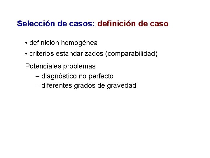 Selección de casos: definición de caso • definición homogénea • criterios estandarizados (comparabilidad) Potenciales