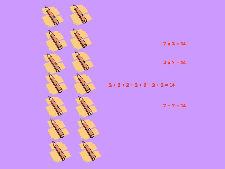 7 x 2 = 14 2 x 7 = 14 2 + 2 +