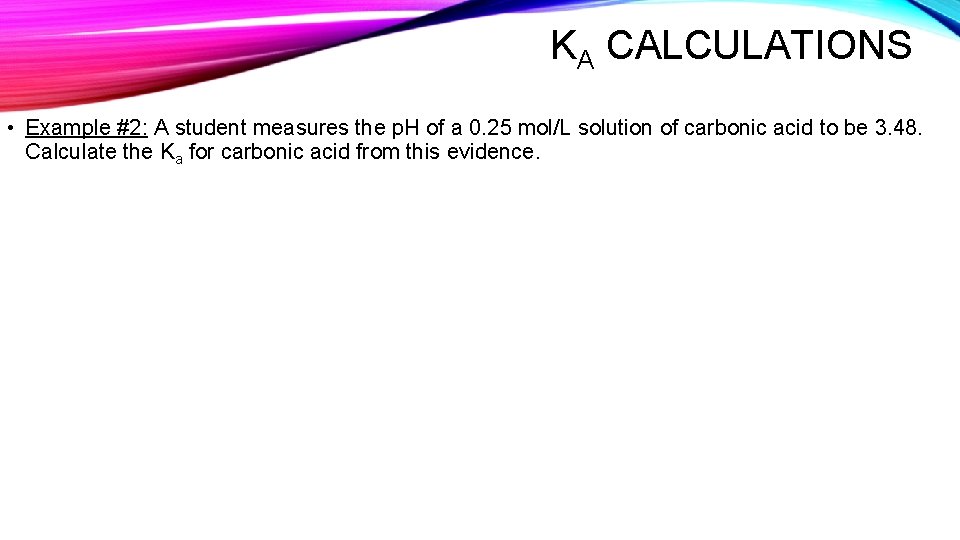 KA CALCULATIONS • Example #2: A student measures the p. H of a 0.