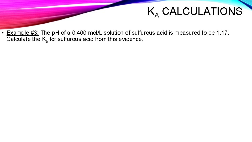 KA CALCULATIONS • Example #3: The p. H of a 0. 400 mol/L solution