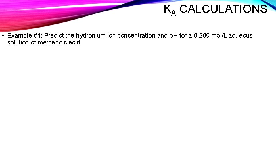 KA CALCULATIONS • Example #4: Predict the hydronium ion concentration and p. H for
