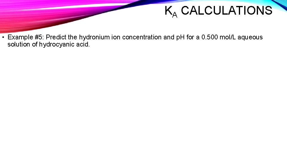 KA CALCULATIONS • Example #5: Predict the hydronium ion concentration and p. H for