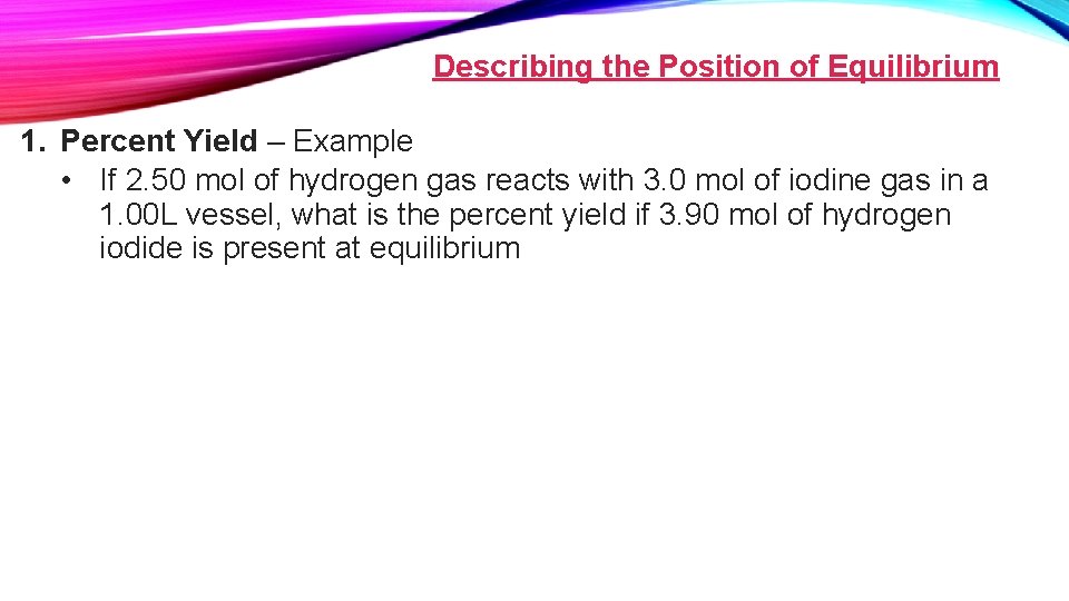 Describing the Position of Equilibrium 1. Percent Yield – Example • If 2. 50