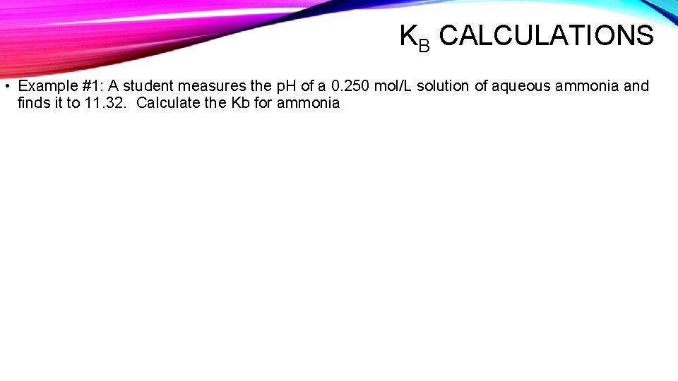 KB CALCULATIONS • Example #1: A student measures the p. H of a 0.