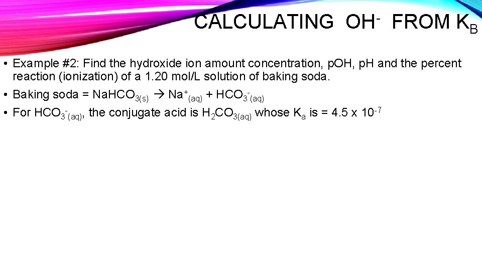 CALCULATING OH- FROM KB • Example #2: Find the hydroxide ion amount concentration, p.