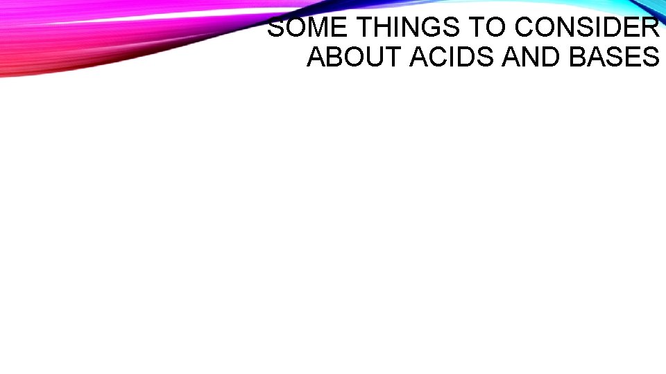 SOME THINGS TO CONSIDER ABOUT ACIDS AND BASES 