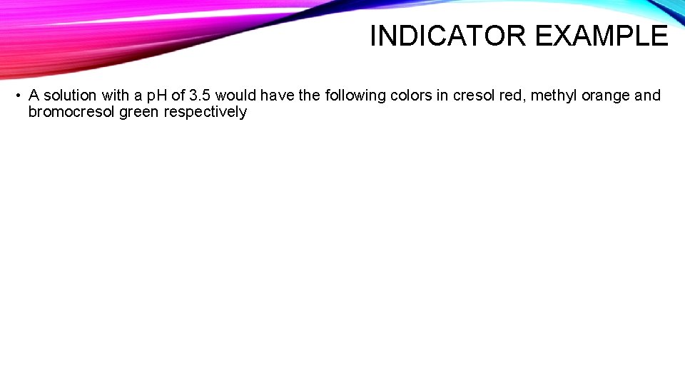 INDICATOR EXAMPLE • A solution with a p. H of 3. 5 would have