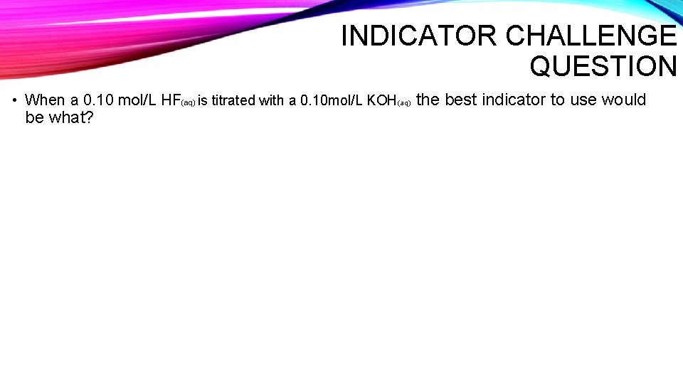 INDICATOR CHALLENGE QUESTION • When a 0. 10 mol/L HF(aq) is titrated with a