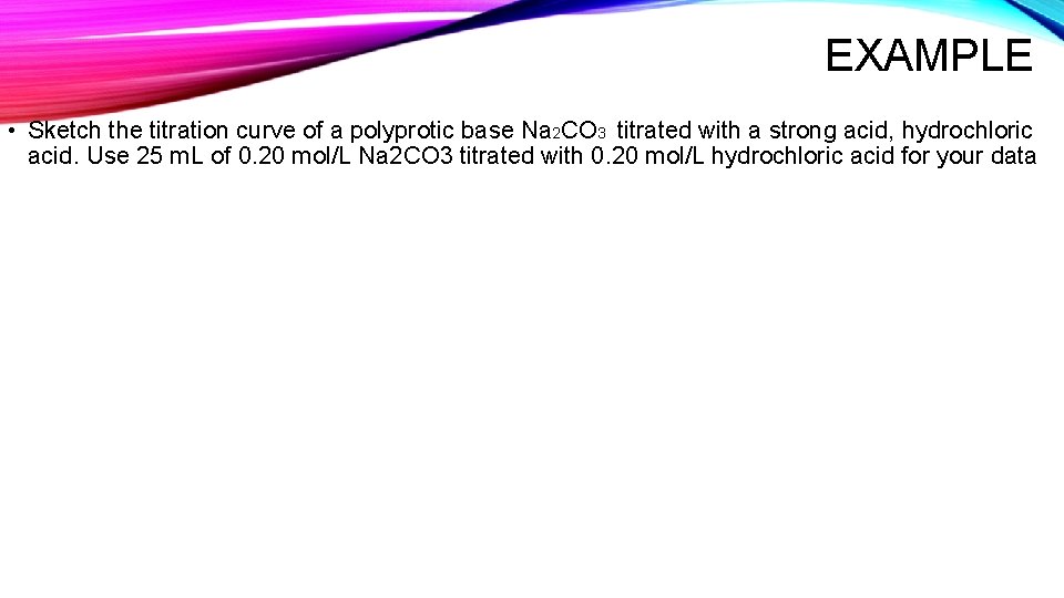 EXAMPLE • Sketch the titration curve of a polyprotic base Na 2 CO 3