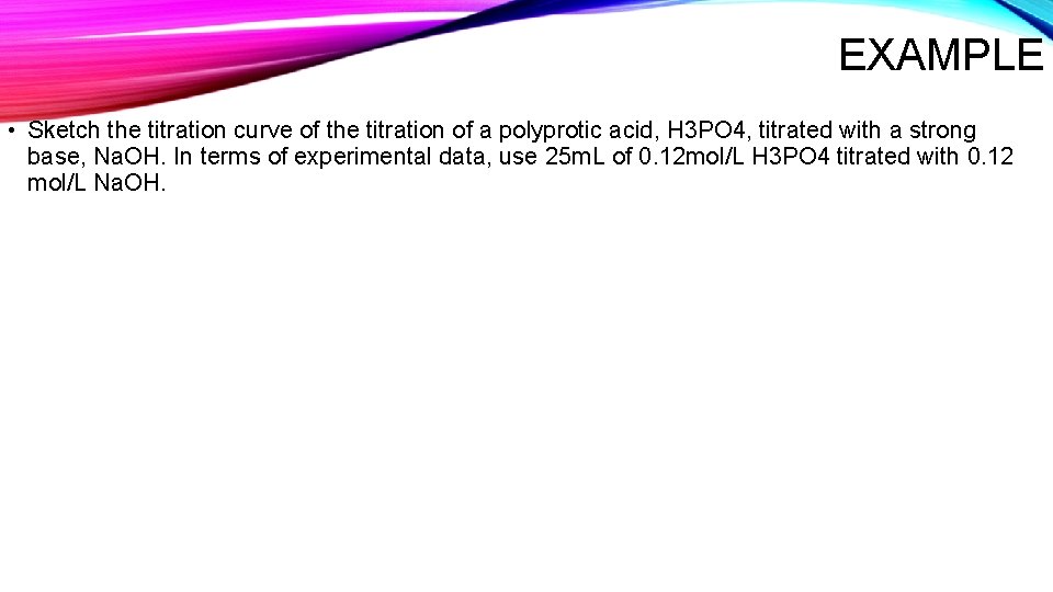 EXAMPLE • Sketch the titration curve of the titration of a polyprotic acid, H