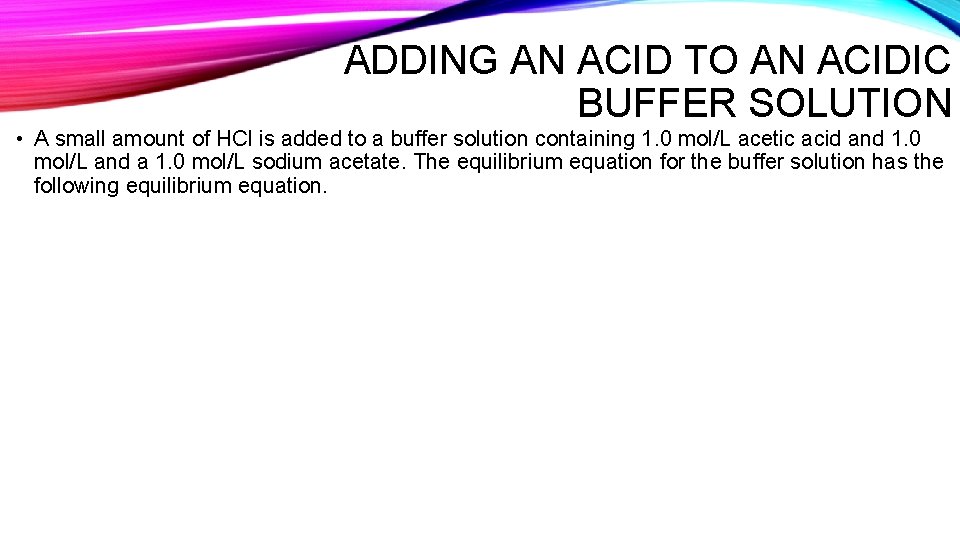 ADDING AN ACID TO AN ACIDIC BUFFER SOLUTION • A small amount of HCl