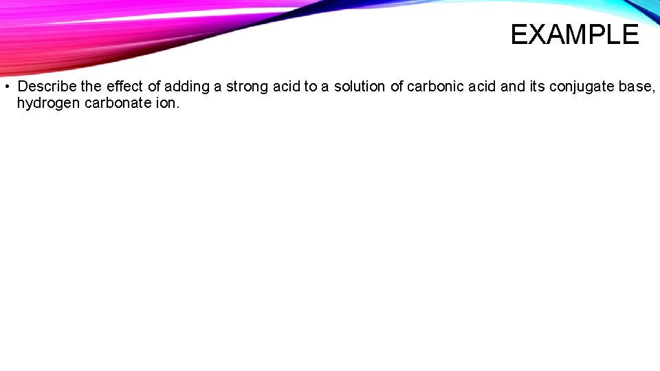 EXAMPLE • Describe the effect of adding a strong acid to a solution of