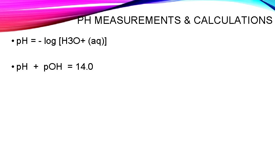 PH MEASUREMENTS & CALCULATIONS • p. H = - log [H 3 O+ (aq)]
