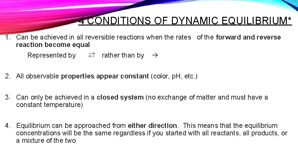 4 CONDITIONS OF DYNAMIC EQUILIBRIUM* 1. Can be achieved in all reversible reactions when