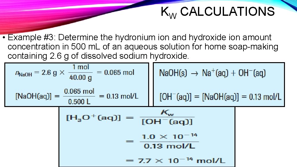KW CALCULATIONS • Example #3: Determine the hydronium ion and hydroxide ion amount concentration