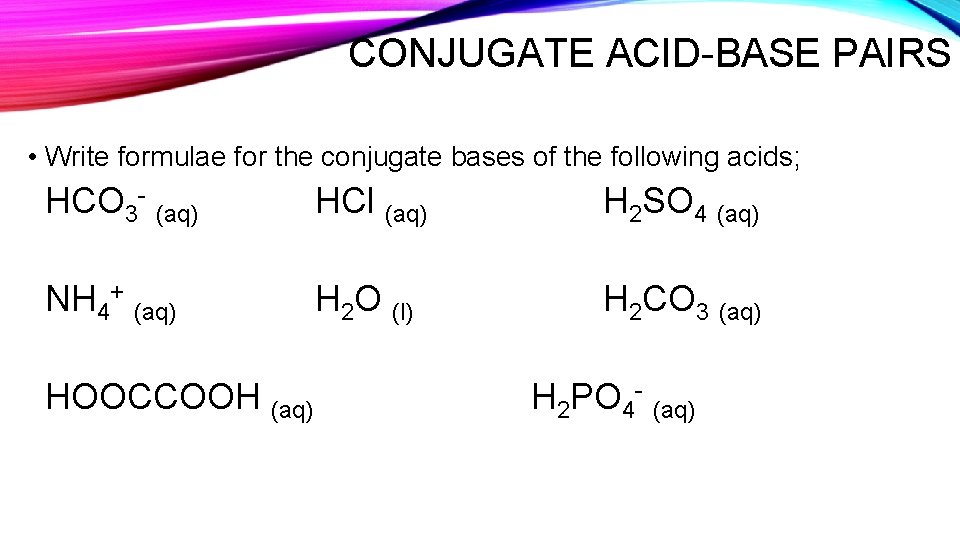 CONJUGATE ACID-BASE PAIRS • Write formulae for the conjugate bases of the following acids;