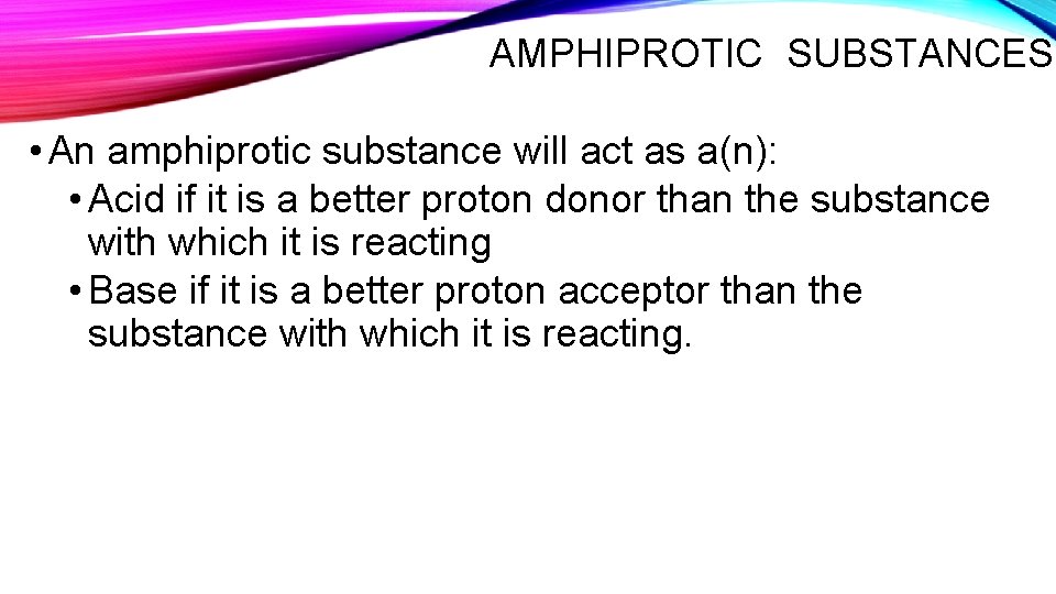 AMPHIPROTIC SUBSTANCES • An amphiprotic substance will act as a(n): • Acid if it