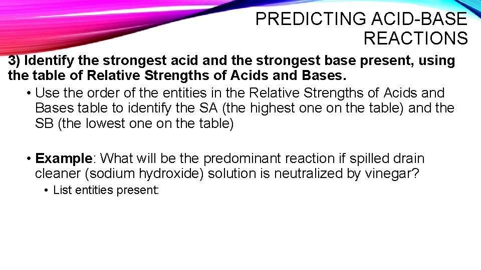 PREDICTING ACID-BASE REACTIONS 3) Identify the strongest acid and the strongest base present, using