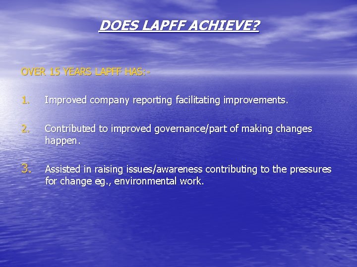 DOES LAPFF ACHIEVE? OVER 15 YEARS LAPFF HAS: 1. Improved company reporting facilitating improvements.